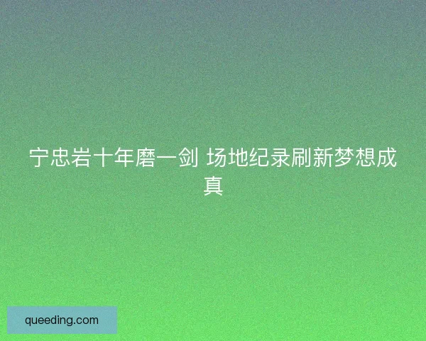 宁忠岩十年磨一剑 场地纪录刷新梦想成真 宁忠岩十年磨一剑 场地纪录刷新梦想成真
