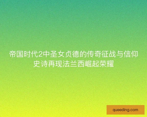 帝国时代2中圣女贞德的传奇征战与信仰史诗再现法兰西崛起荣耀