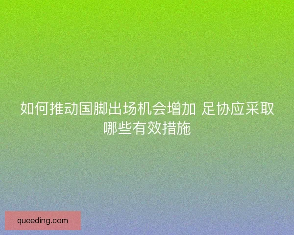 如何推动国脚出场机会增加 足协应采取哪些有效措施